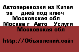 Автоперевозки из Китая за 18 дней под ключ. - Московская обл., Москва г. Авто » Услуги   . Московская обл.